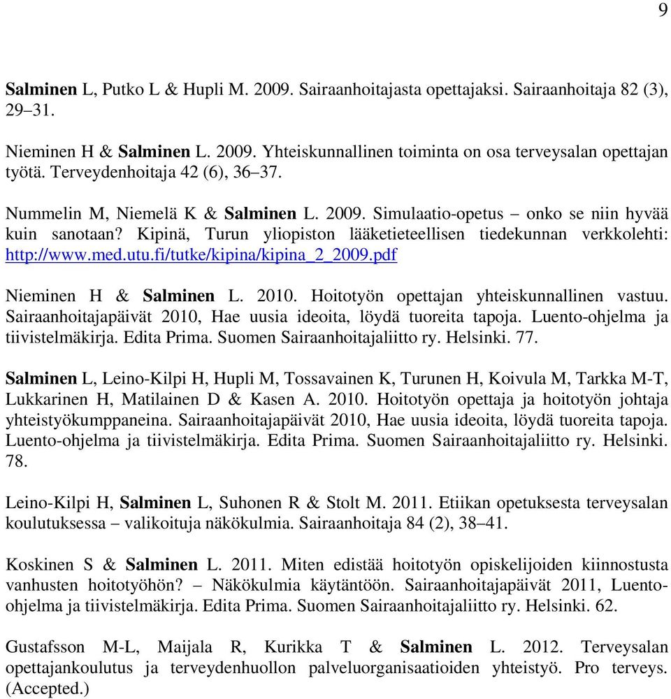 Kipinä, Turun yliopiston lääketieteellisen tiedekunnan verkkolehti: http://www.med.utu.fi/tutke/kipina/kipina_2_2009.pdf Nieminen H & Salminen L. 2010. Hoitotyön opettajan yhteiskunnallinen vastuu.