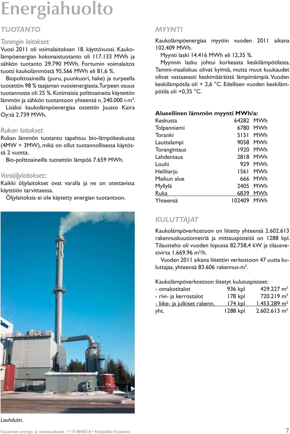 Kotimaisia polttoaineita käytettiin lämmön ja sähkön tuotantoon yhteensä n. 240.000 i-m 3. Lisäksi kaukolämpöenergiaa ostettiin Juusto Kaira Oy:tä 2.739 MWh.