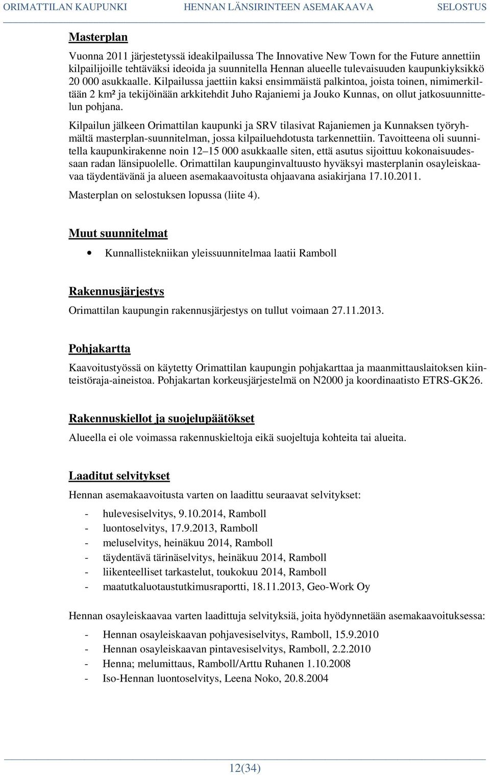 Kilpailun jälkeen Orimattilan kaupunki ja SRV tilasivat Rajaniemen ja Kunnaksen työryhmältä masterplan-suunnitelman, jossa kilpailuehdotusta tarkennettiin.