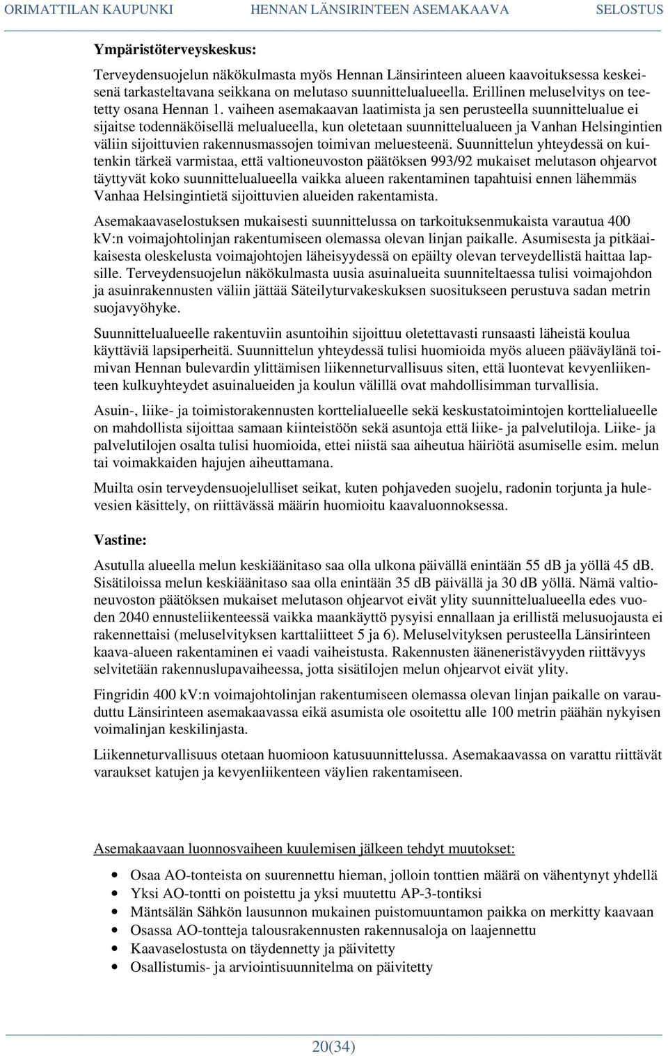 vaiheen asemakaavan laatimista ja sen perusteella suunnittelualue ei sijaitse todennäköisellä melualueella, kun oletetaan suunnittelualueen ja Vanhan Helsingintien väliin sijoittuvien