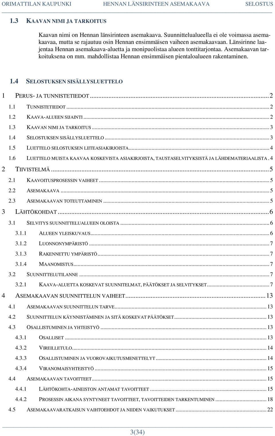 4 SELOSTUKSEN SISÄLLYSLUETTELO 1 PERUS- JA TUNNISTETIEDOT... 2 1.1 TUNNISTETIEDOT... 2 1.2 KAAVA-ALUEEN SIJAINTI... 2 1.3 KAAVAN NIMI JA TARKOITUS... 3 1.4 SELOSTUKSEN SISÄLLYSLUETTELO... 3 1.5 LUETTELO SELOSTUKSEN LIITEASIAKIRJOISTA.