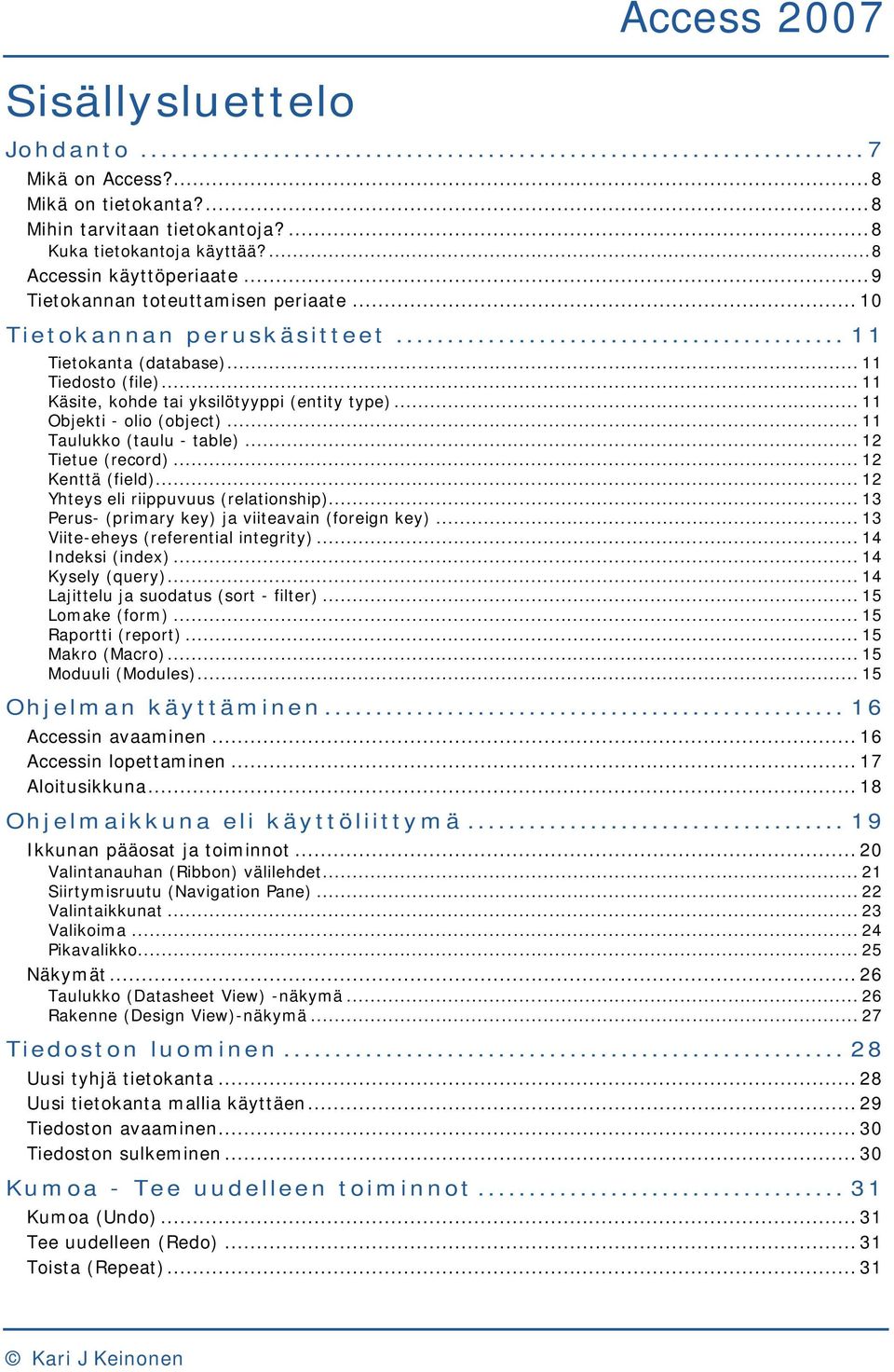 .. 11 Objekti - olio (object)... 11 Taulukko (taulu - table)... 12 Tietue (record)... 12 Kenttä (field)... 12 Yhteys eli riippuvuus (relationship)... 13 Perus- (primary key) ja viiteavain (foreign key).