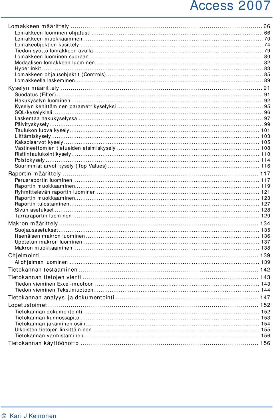 .. 92 Kyselyn kehittäminen parametrikyselyksi... 95 SQL-kyselykieli... 96 Laskentaa hakukyselyssä... 97 Päivityskysely... 99 Taulukon luova kysely... 101 Liittämiskysely... 103 Kaksoisarvot kysely.