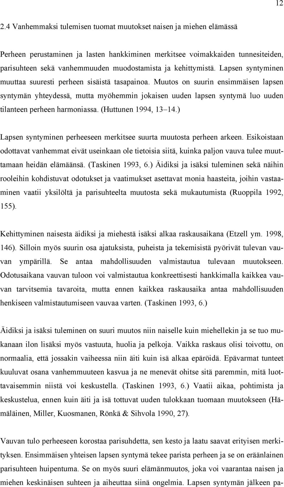 Muutos on suurin ensimmäisen lapsen syntymän yhteydessä, mutta myöhemmin jokaisen uuden lapsen syntymä luo uuden tilanteen perheen harmoniassa. (Huttunen 1994, 13 14.