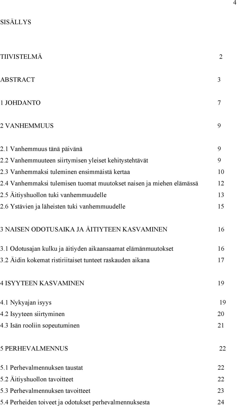 6 Ystävien ja läheisten tuki vanhemmuudelle 15 3 NAISEN ODOTUSAIKA JA ÄITIYTEEN KASVAMINEN 16 3.1 Odotusajan kulku ja äitiyden aikaansaamat elämänmuutokset 16 3.