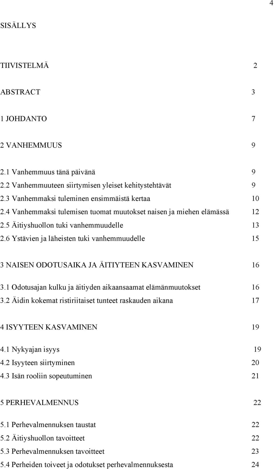 6 Ystävien ja läheisten tuki vanhemmuudelle 15 3 NAISEN ODOTUSAIKA JA ÄITIYTEEN KASVAMINEN 16 3.1 Odotusajan kulku ja äitiyden aikaansaamat elämänmuutokset 16 3.