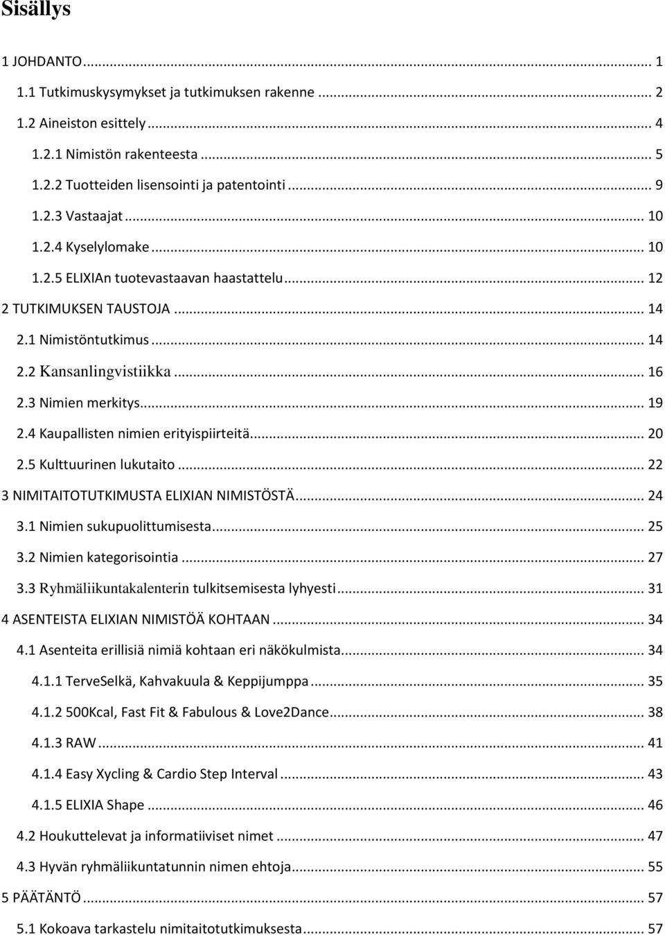 4 Kaupallisten nimien erityispiirteitä... 20 2.5 Kulttuurinen lukutaito... 22 3 NIMITAITOTUTKIMUSTA ELIXIAN NIMISTÖSTÄ... 24 3.1 Nimien sukupuolittumisesta... 25 3.2 Nimien kategorisointia... 27 3.