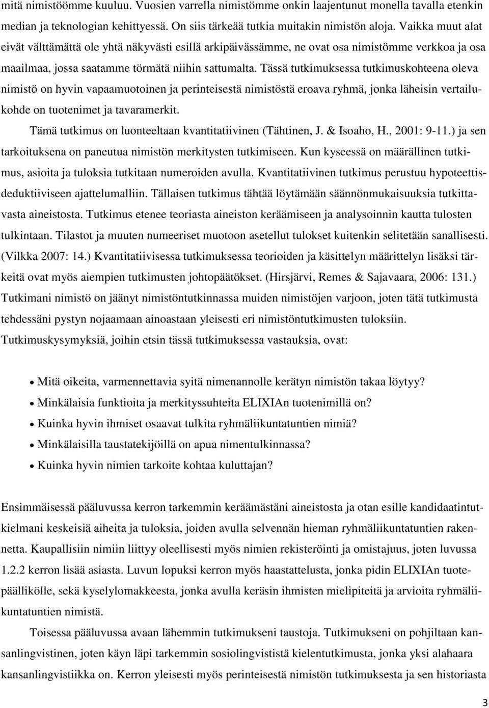 Tässä tutkimuksessa tutkimuskohteena oleva nimistö on hyvin vapaamuotoinen ja perinteisestä nimistöstä eroava ryhmä, jonka läheisin vertailukohde on tuotenimet ja tavaramerkit.