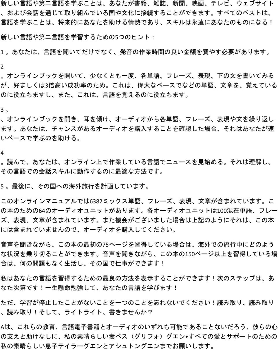 なペースでなどの 単 語 文 章 を 覚 えている のに 役 立 ちますし また これは 言 語 を 覚 えるのに 役 立 ちます 3 オンラインブックを 開 き 耳 を 傾 け オーディオから 各 単 語 フレーズ 表 現 や 文 を 繰 り 返 し ます あなたは チャンスがあるオーディオを 購 入 することを 確 認 した 場 合 それはあなたが 速 いペースで 学 ぶのを 助 ける 4