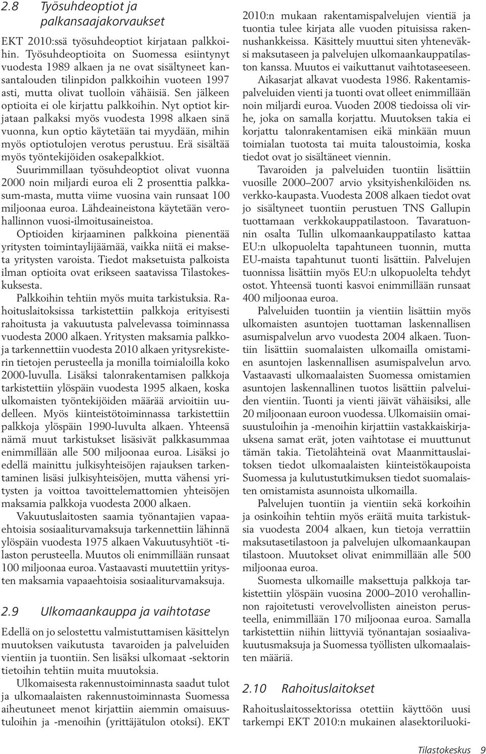 Sen jälkeen optioita ei ole kirjattu palkkoihin. Nyt optiot kirjataan palkaksi myös vuodesta 1998 alkaen sinä vuonna, kun optio käytetään tai myydään, mihin myös optiotulojen verotus perustuu.