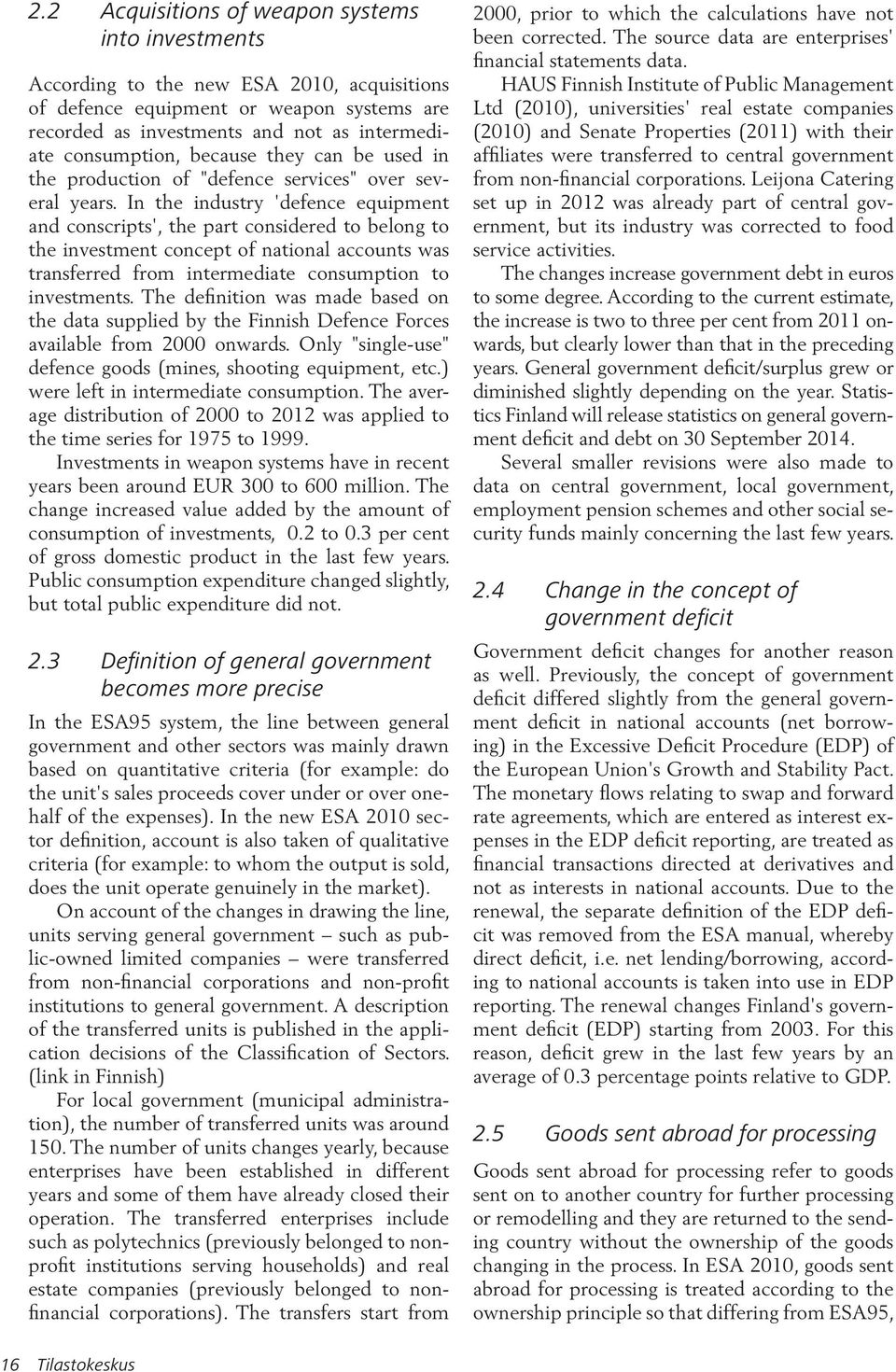 In the industry defence equipment and conscripts, the part considered to belong to the investment concept of national accounts was transferred from intermediate consumption to investments.