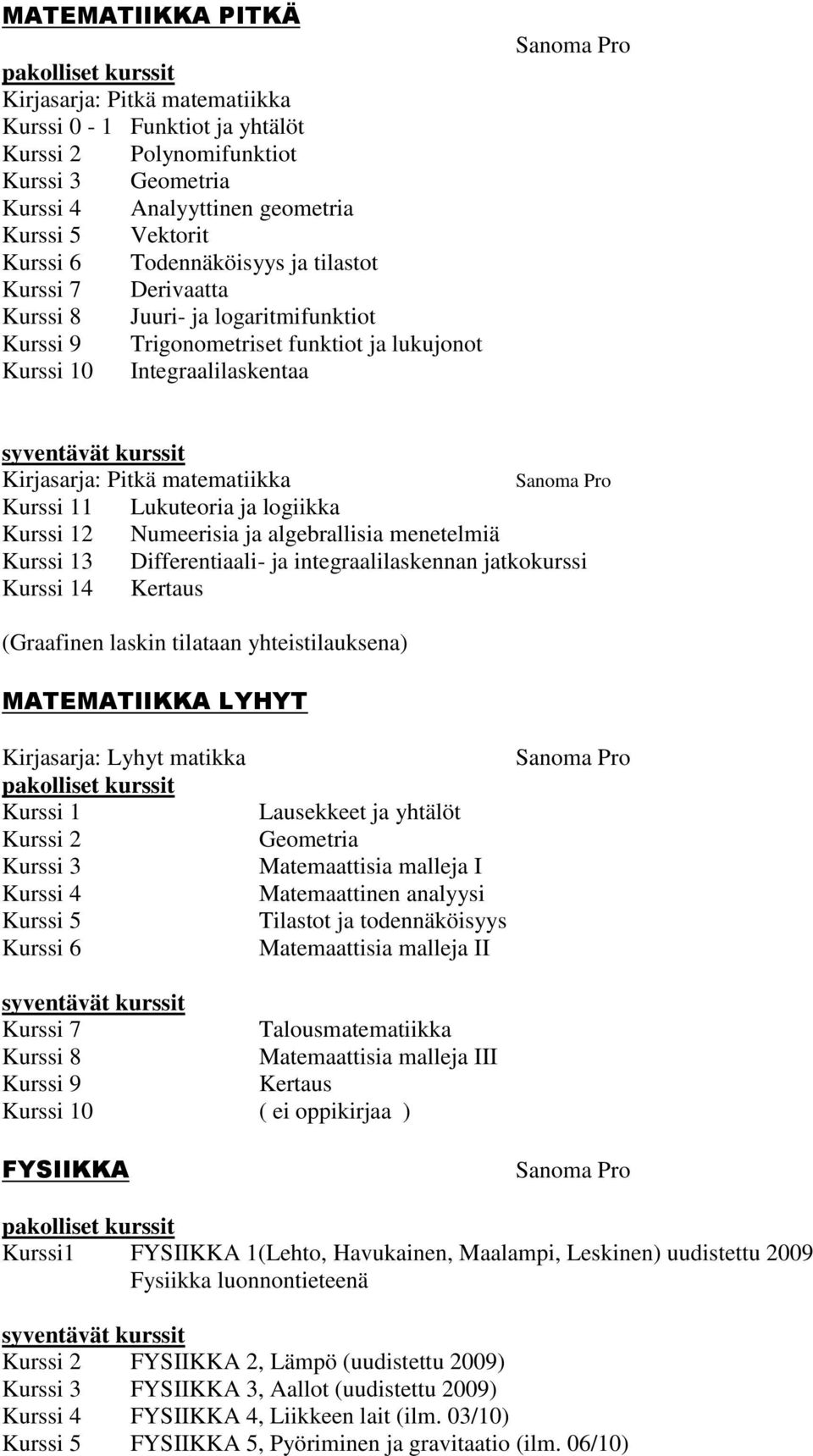 Differentiaali- ja integraalilaskennan jatkokurssi 4 Kertaus (Graafinen laskin tilataan yhteistilauksena) MATEMATIIKKA LYHYT Kirjasarja: Lyhyt matikka Lausekkeet ja yhtälöt Geometria Matemaattisia