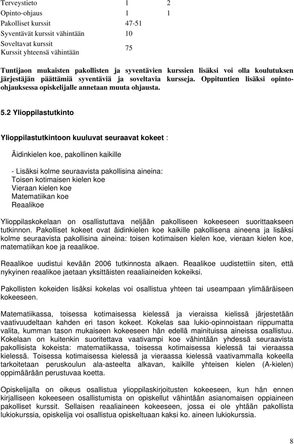 2 Ylioppilastutkinto Ylioppilastutkintoon kuuluvat seuraavat kokeet : Äidinkielen koe, pakollinen kaikille - Lisäksi kolme seuraavista pakollisina aineina: Toisen kotimaisen kielen koe Vieraan kielen