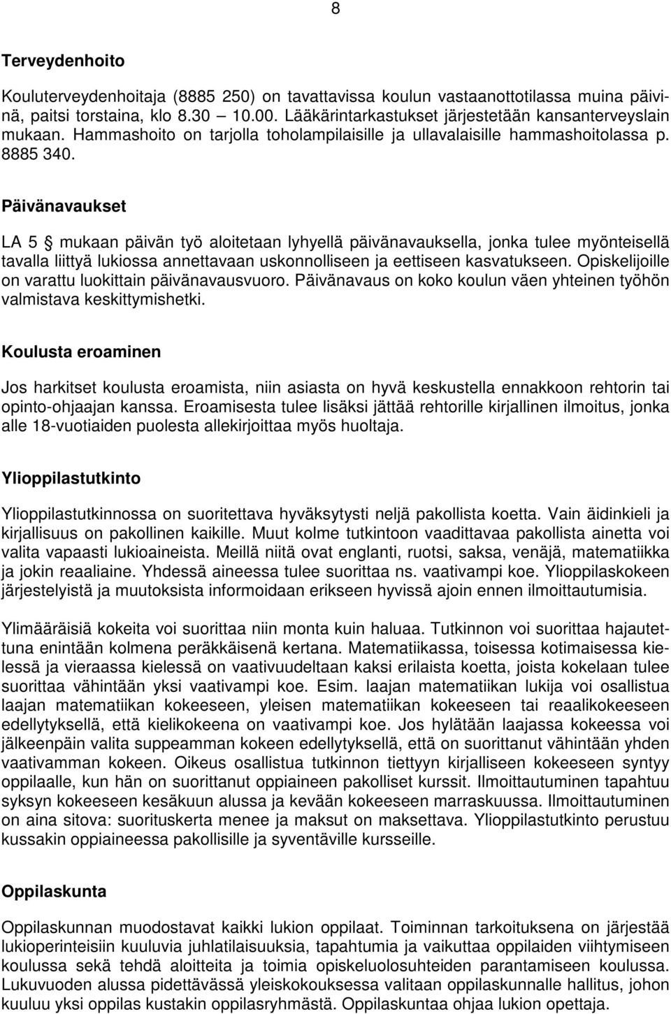 Päivänavaukset LA 5 mukaan päivän työ aloitetaan lyhyellä päivänavauksella, jonka tulee myönteisellä tavalla liittyä lukiossa annettavaan uskonnolliseen ja eettiseen kasvatukseen.