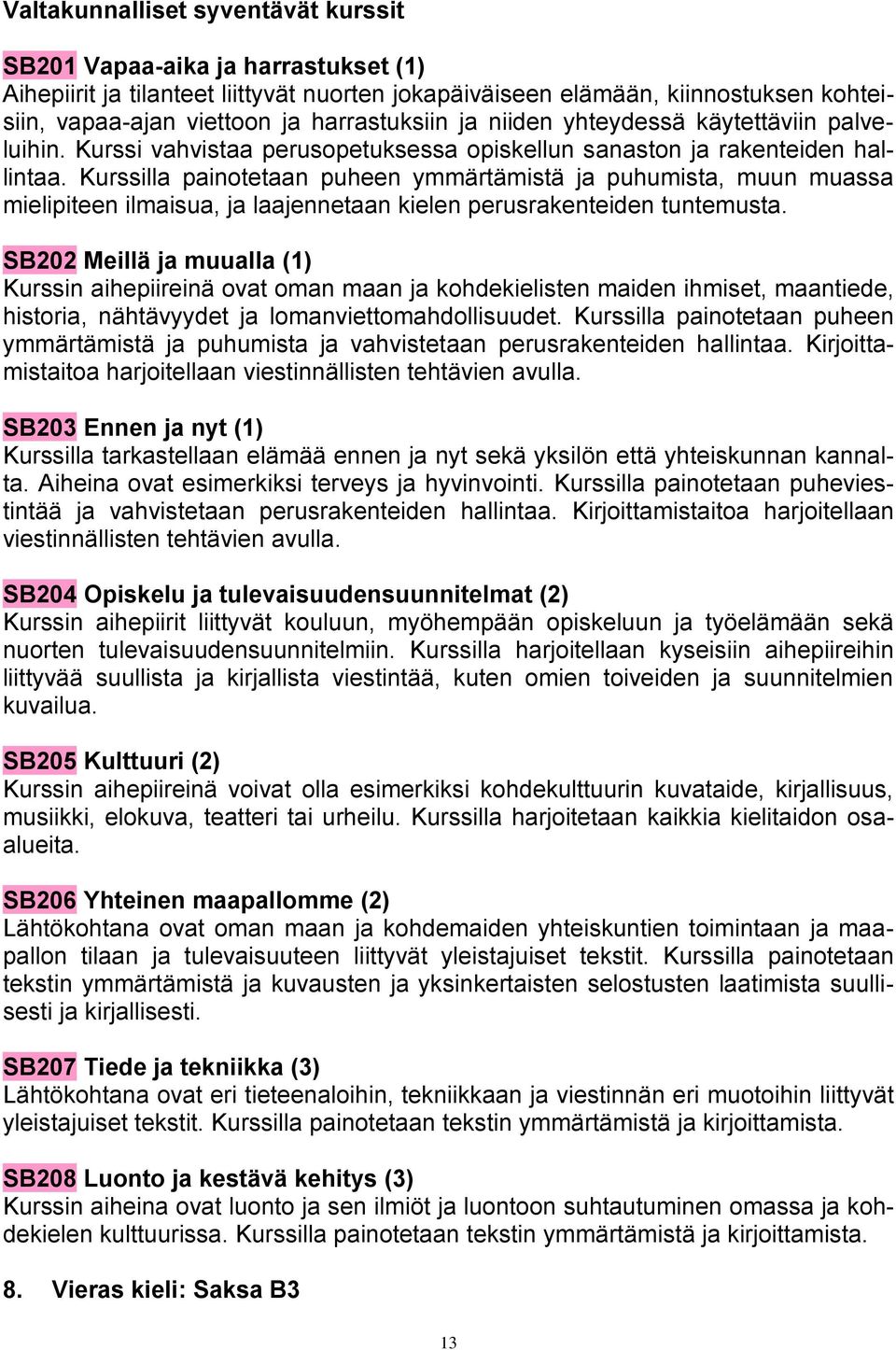 Kurssilla painotetaan puheen ymmärtämistä ja puhumista, muun muassa mielipiteen ilmaisua, ja laajennetaan kielen perusrakenteiden tuntemusta.