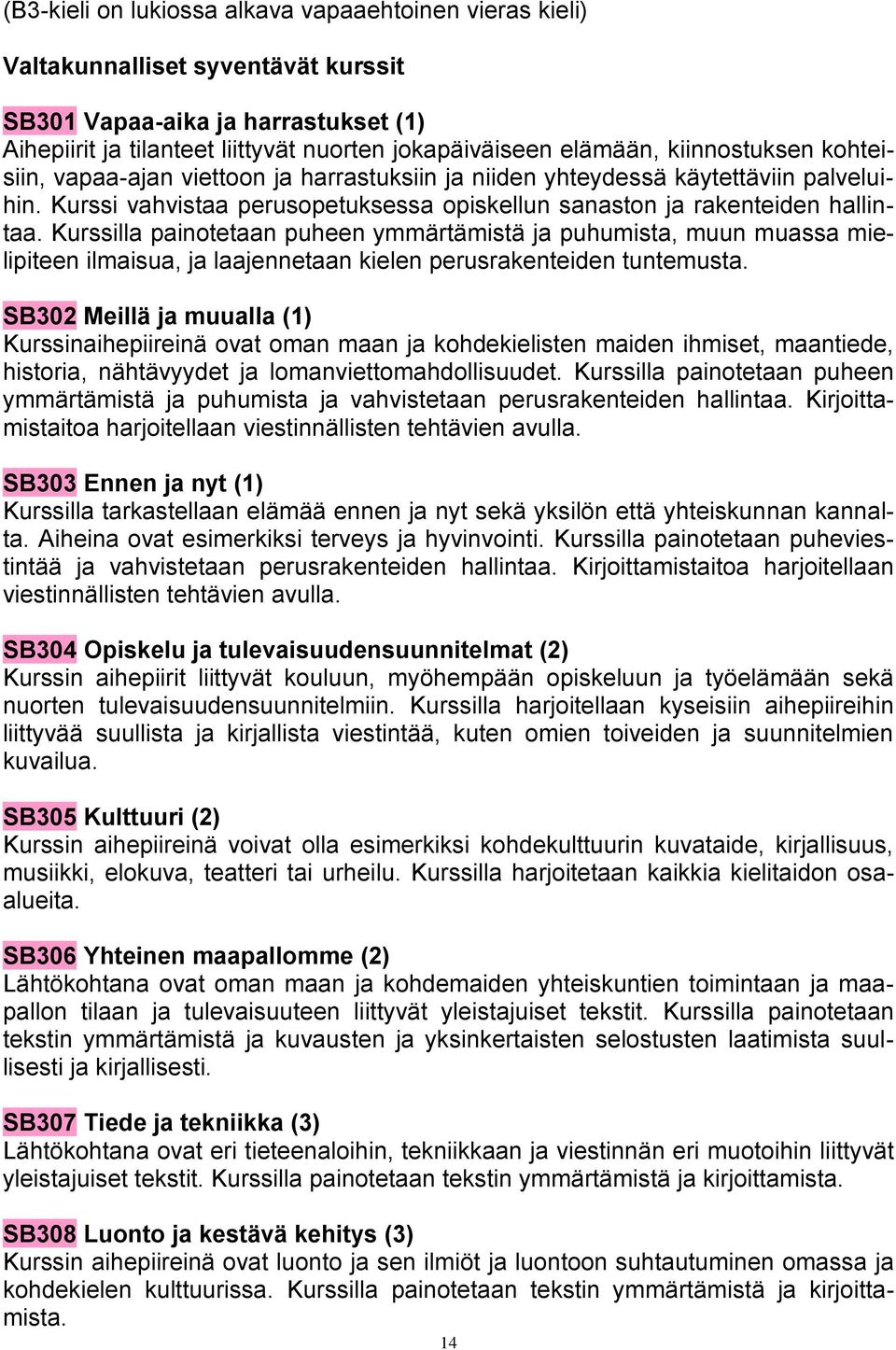 Kurssilla painotetaan puheen ymmärtämistä ja puhumista, muun muassa mielipiteen ilmaisua, ja laajennetaan kielen perusrakenteiden tuntemusta.