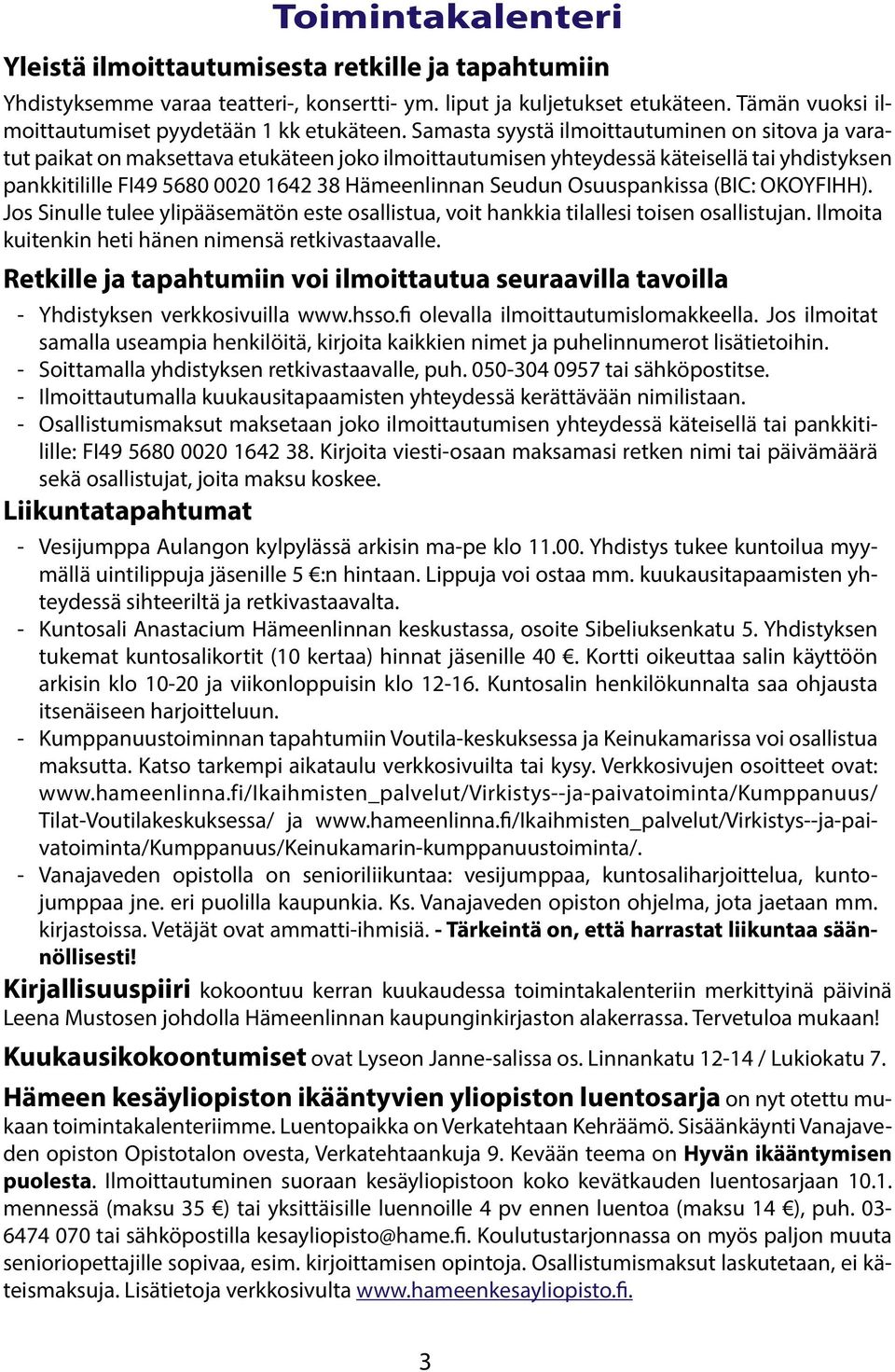 Samasta syystä ilmoittautuminen on sitova ja varatut paikat on maksettava etukäteen joko ilmoittautumisen yhteydessä käteisellä tai yhdistyksen pankkitilille FI49 5680 0020 1642 38 Hämeenlinnan