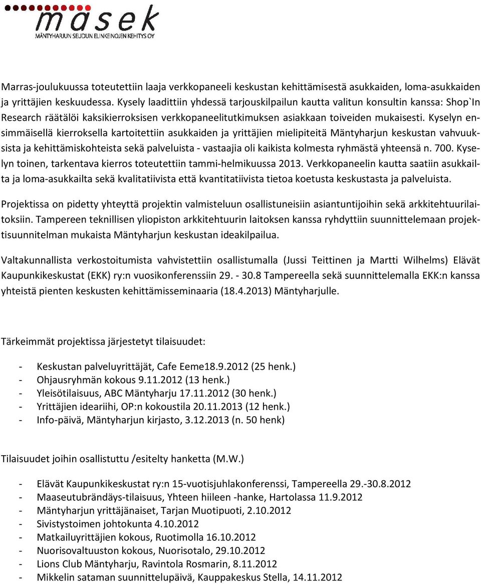 Kyselyn ensimmäisellä kierroksella kartoitettiin asukkaiden ja yrittäjien mielipiteitä Mäntyharjun keskustan vahvuuksista ja kehittämiskohteista sekä palveluista - vastaajia oli kaikista kolmesta