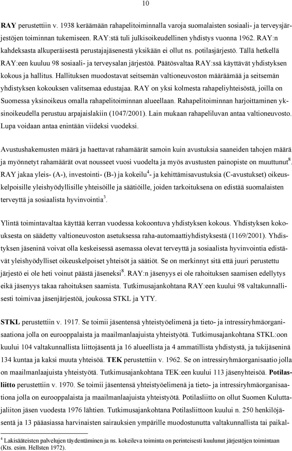 Päätösvaltaa RAY:ssä käyttävät yhdistyksen kokous ja hallitus. Hallituksen muodostavat seitsemän valtioneuvoston määräämää ja seitsemän yhdistyksen kokouksen valitsemaa edustajaa.