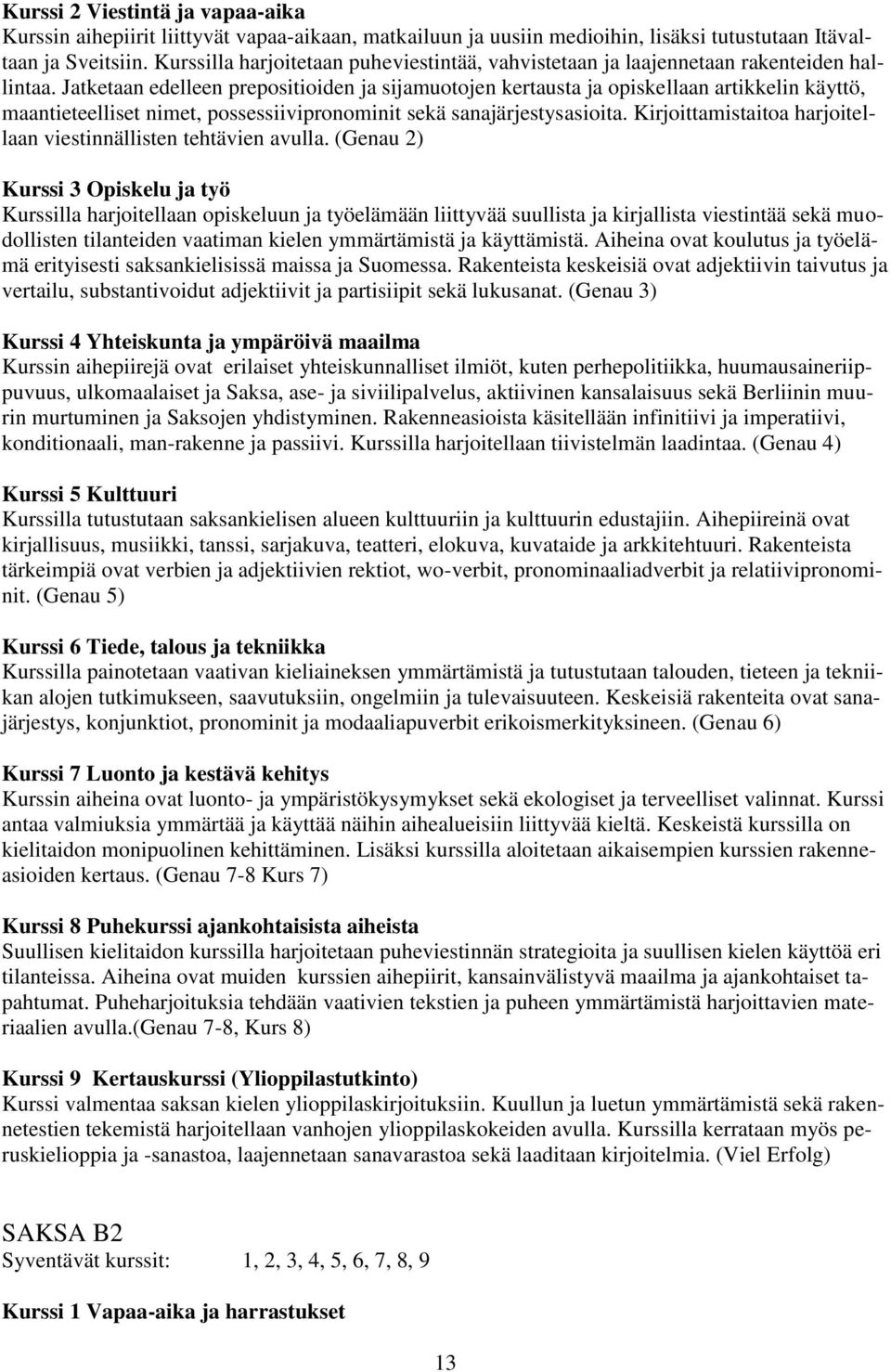 Jatketaan edelleen prepositioiden ja sijamuotojen kertausta ja opiskellaan artikkelin käyttö, maantieteelliset nimet, possessiivipronominit sekä sanajärjestysasioita.