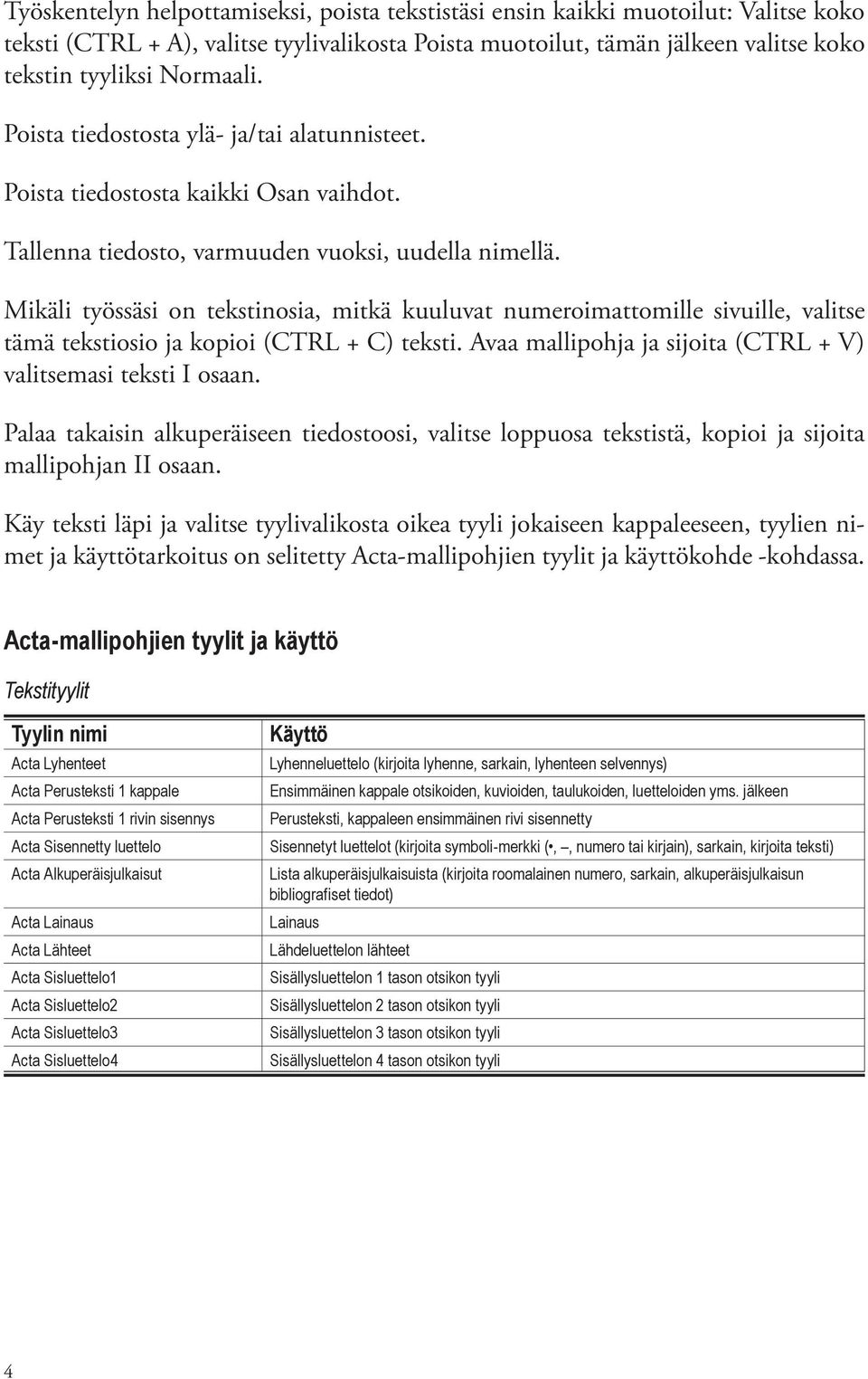 Mikäli työssäsi on tekstinosia, mitkä kuuluvat numeroimattomille sivuille, valitse tämä tekstiosio ja kopioi (CTRL + C) teksti. Avaa mallipohja ja sijoita (CTRL + V) valitsemasi teksti I osaan.