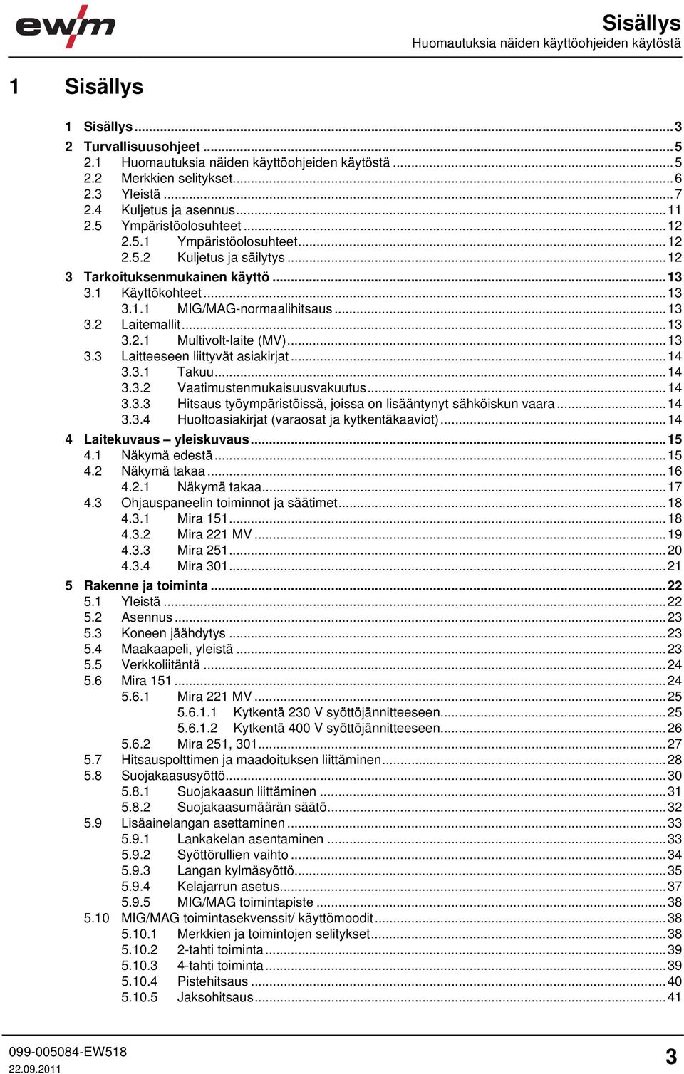 ..13 3.2 Laitemallit...13 3.2.1 Multivolt-laite (MV)...13 3.3 Laitteeseen liittyvät asiakirjat...14 3.3.1 Takuu...14 3.3.2 Vaatimustenmukaisuusvakuutus...14 3.3.3 Hitsaus työympäristöissä, joissa on lisääntynyt sähköiskun vaara.