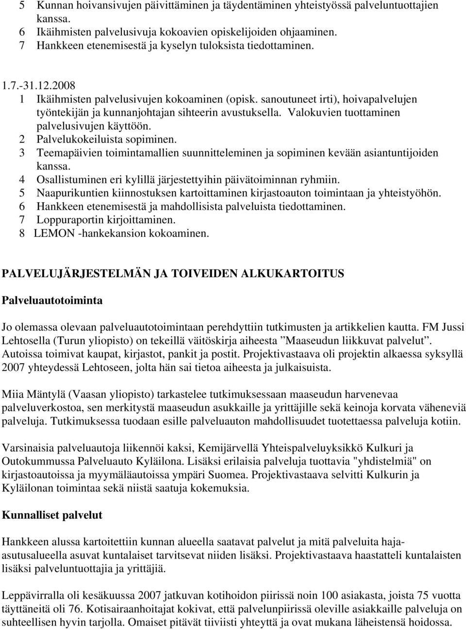 sanoutuneet irti), hoivapalvelujen työntekijän ja kunnanjohtajan sihteerin avustuksella. Valokuvien tuottaminen palvelusivujen käyttöön. 2 Palvelukokeiluista sopiminen.