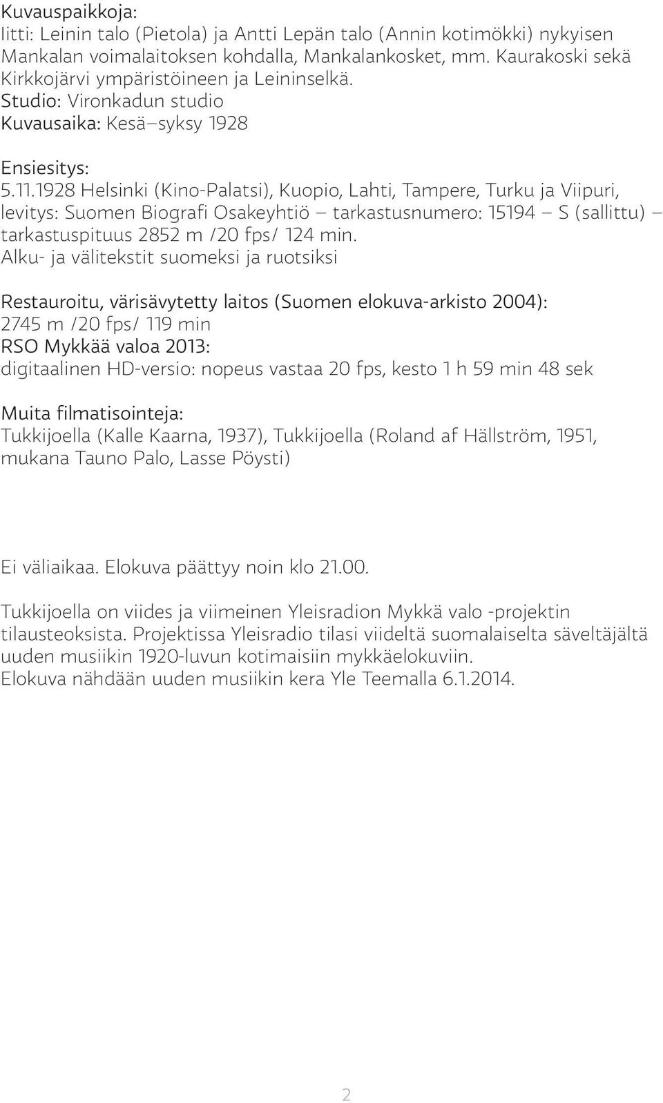 1928 Helsinki (Kino-Palatsi), Kuopio, Lahti, Tampere, Turku ja Viipuri, levitys: Suomen Biografi Osakeyhtiö tarkastusnumero: 15194 S (sallittu) tarkastuspituus 2852 m /20 fps/ 124 min.