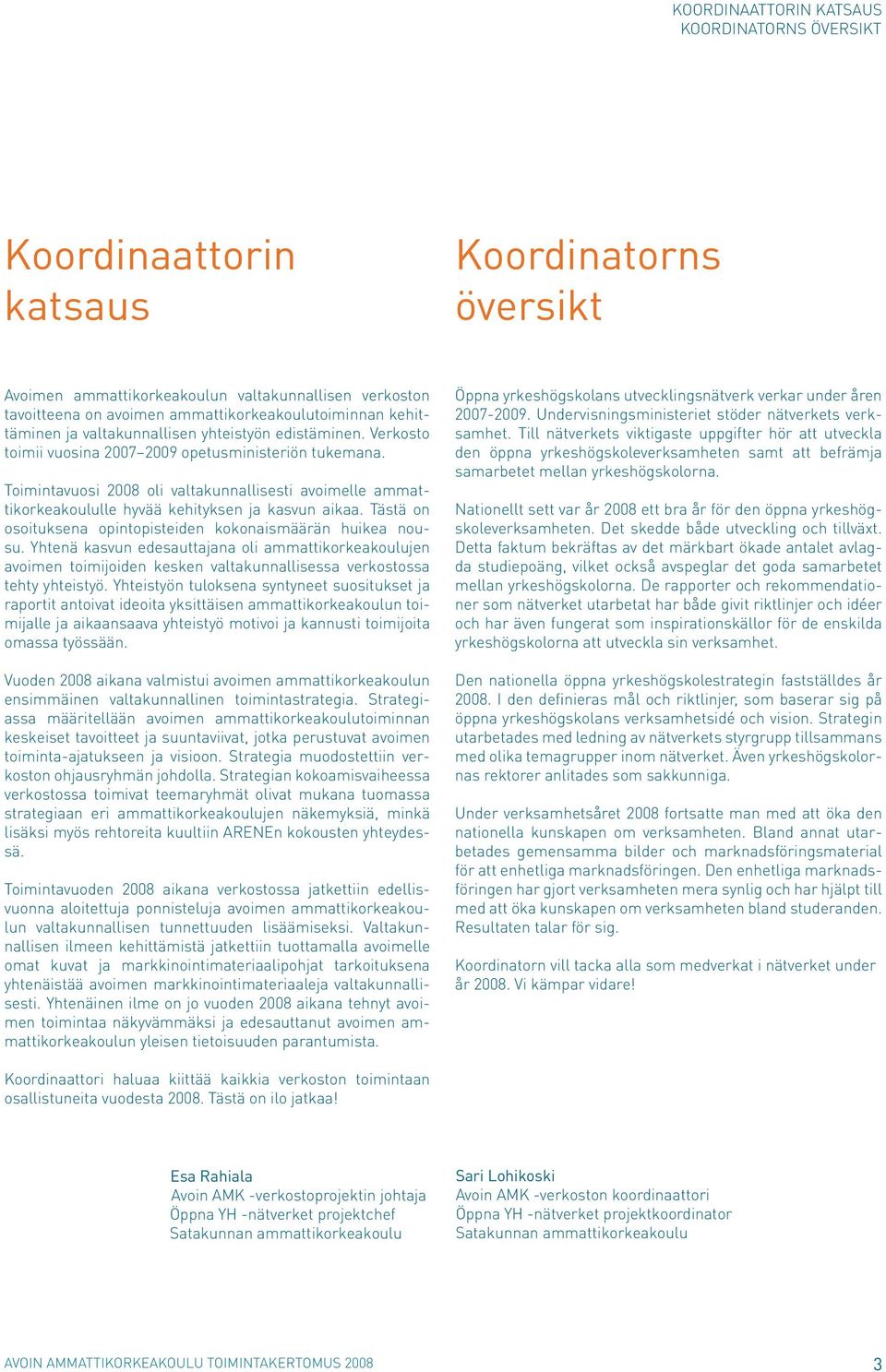 Toimintavuosi 2008 oli valtakunnallisesti avoimelle ammattikorkeakoululle hyvää kehityksen ja kasvun aikaa. Tästä on osoituksena opintopisteiden kokonaismäärän huikea nousu.