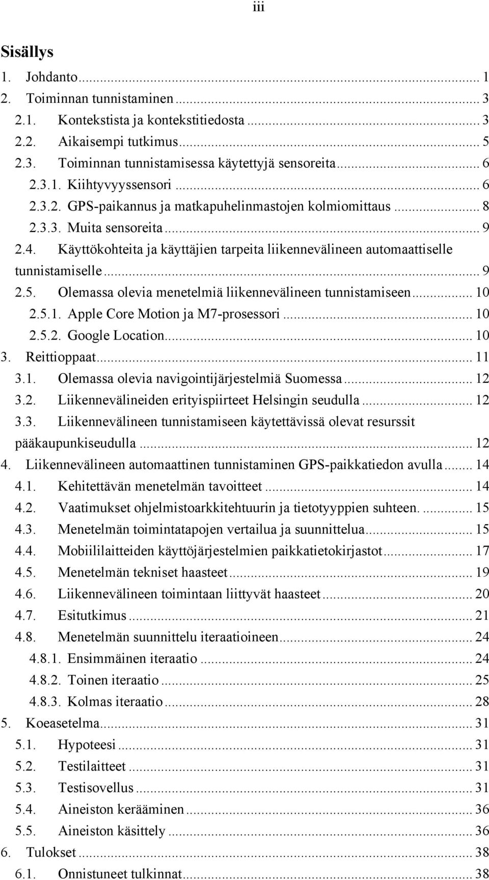 Olemassa olevia menetelmiä liikennevälineen tunnistamiseen... 10 2.5.1. Apple Core Motion ja M7-prosessori... 10 2.5.2. Google Location... 10 3. Reittioppaat... 11 3.1. Olemassa olevia navigointijärjestelmiä Suomessa.