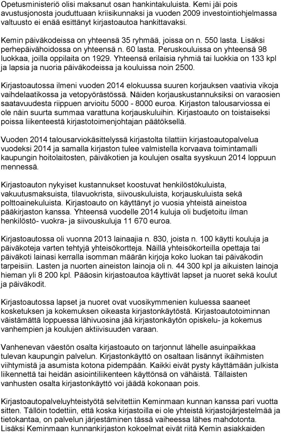 Kemin päiväkodeissa on yhteensä 35 ryhmää, joissa on n. 550 lasta. Lisäksi perhepäivähoidossa on yhteensä n. 60 lasta. Peruskouluissa on yhteensä 98 luokkaa, joilla oppilaita on 1929.