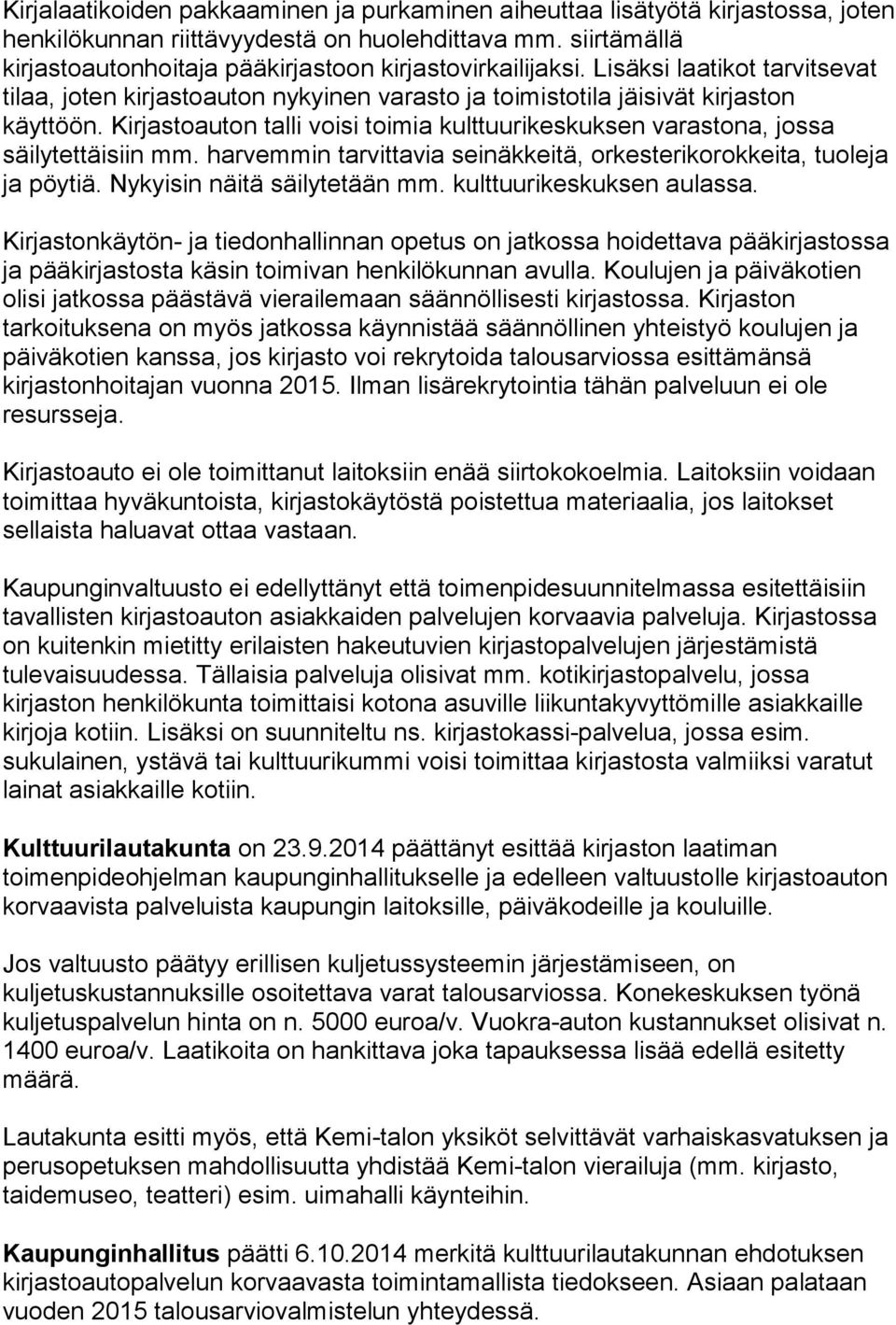 Kirjastoauton talli voisi toimia kulttuurikeskuksen varastona, jossa säilytettäisiin mm. harvemmin tarvittavia seinäkkeitä, orkesterikorokkeita, tuoleja ja pöytiä. Nykyisin näitä säilytetään mm.