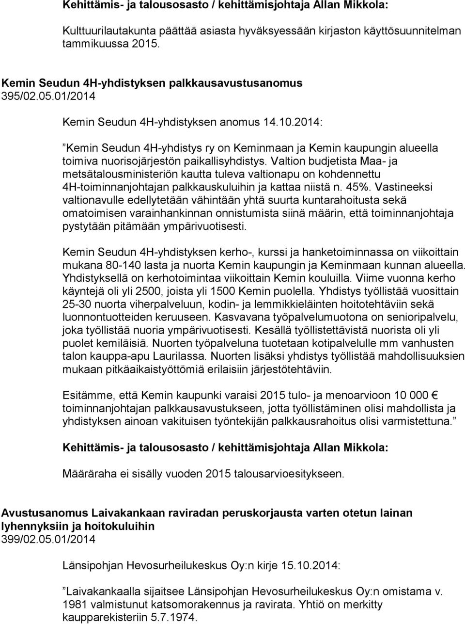 Valtion budjetista Maa- ja metsätalousministeriön kautta tuleva valtionapu on kohdennettu 4H-toiminnanjohtajan palkkauskuluihin ja kattaa niistä n. 45%.