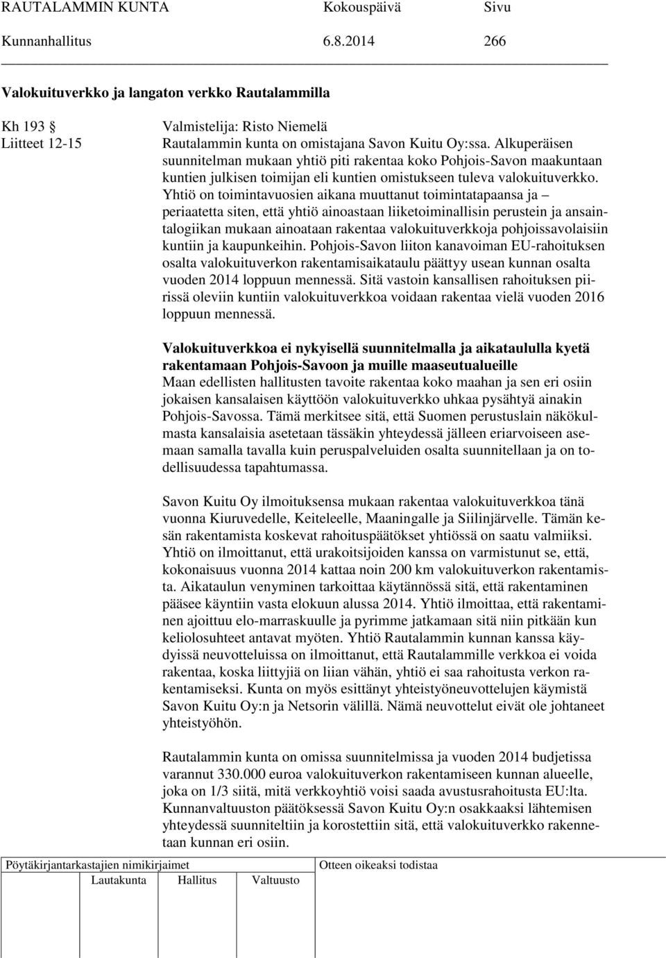 Yhtiö on toimintavuosien aikana muuttanut toimintatapaansa ja periaatetta siten, että yhtiö ainoastaan liiketoiminallisin perustein ja ansaintalogiikan mukaan ainoataan rakentaa valokuituverkkoja