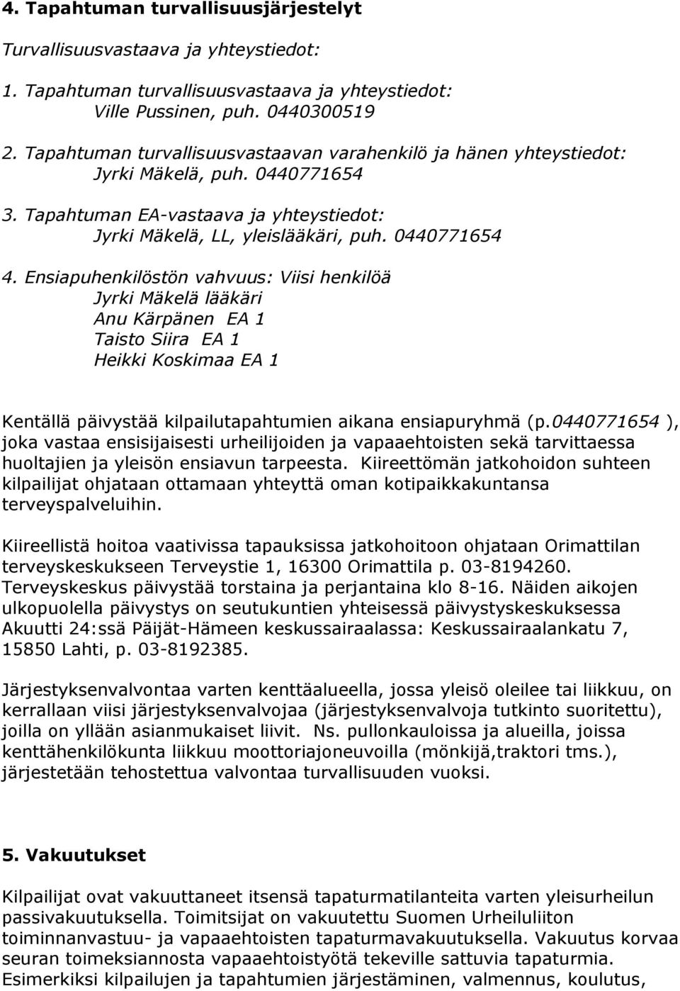 Ensiapuhenkilöstön vahvuus: Viisi henkilöä Jyrki Mäkelä lääkäri Anu Kärpänen EA 1 Taisto Siira EA 1 Heikki Koskimaa EA 1 Kentällä päivystää kilpailutapahtumien aikana ensiapuryhmä (p.