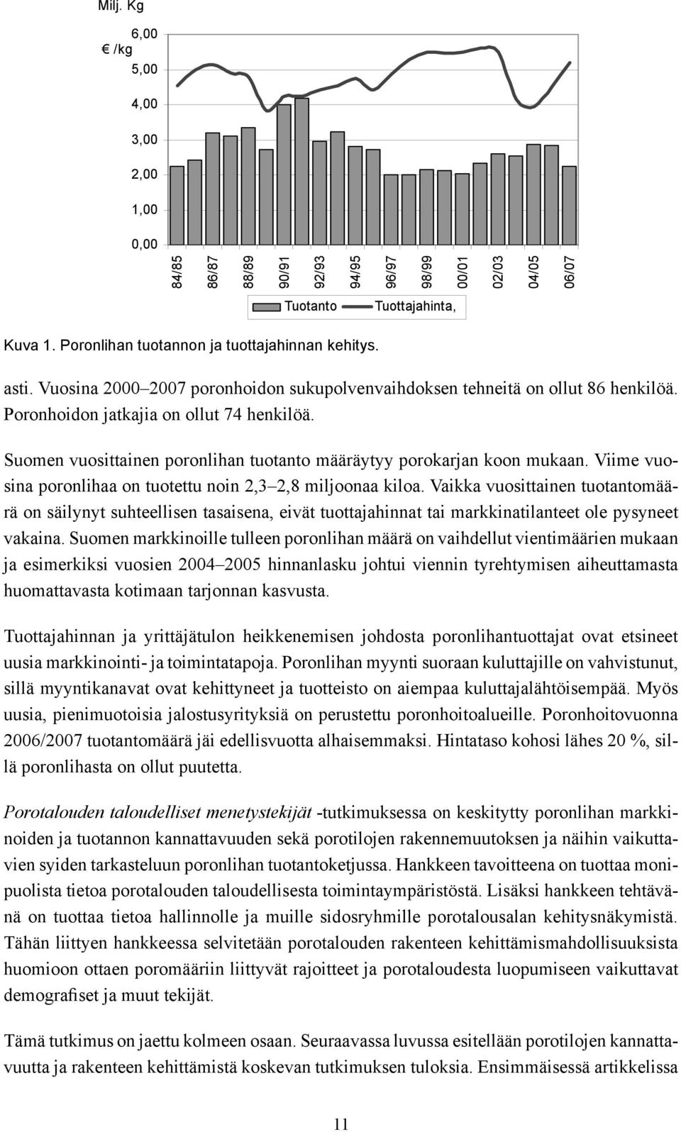 Suomen vuosittainen poronlihan tuotanto määräytyy porokarjan koon mukaan. Viime vuosina poronlihaa on tuotettu noin 2,3 2,8 miljoonaa kiloa.