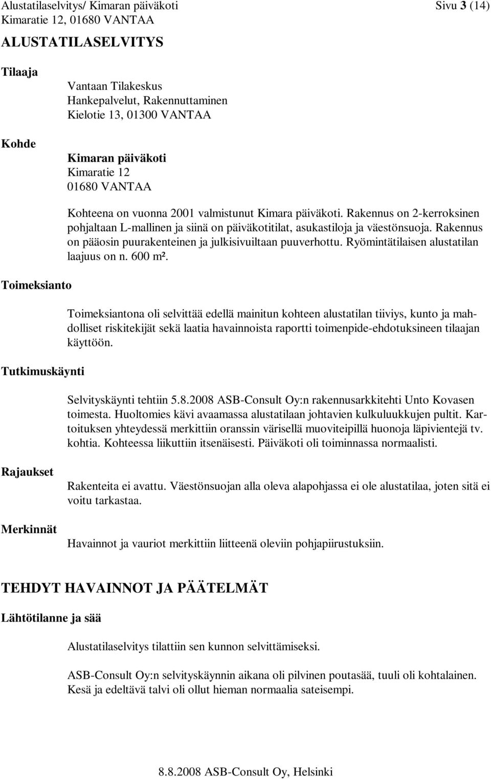 Rakennus on pääosin puurakenteinen ja julkisivuiltaan puuverhottu. Ryömintätilaisen alustatilan laajuus on n. 600 m².