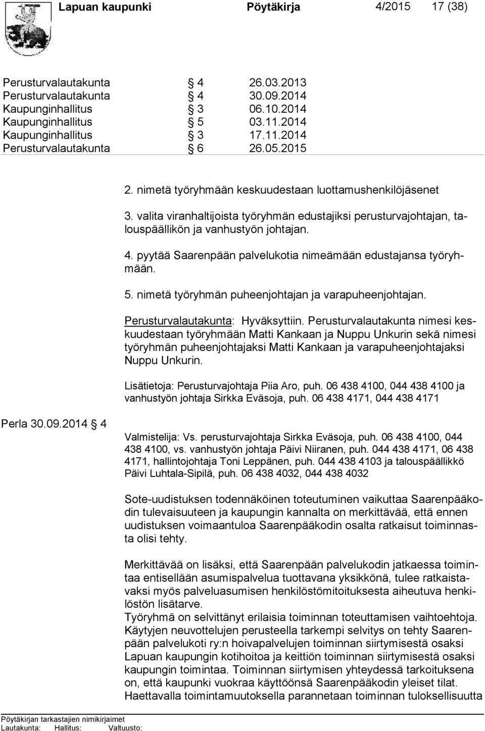 pyytää Saarenpään palvelukotia nimeämään edustajansa työryhmään. 5. nimetä työryhmän puheenjohtajan ja varapuheenjohtajan. Perusturvalautakunta: Hyväksyttiin.