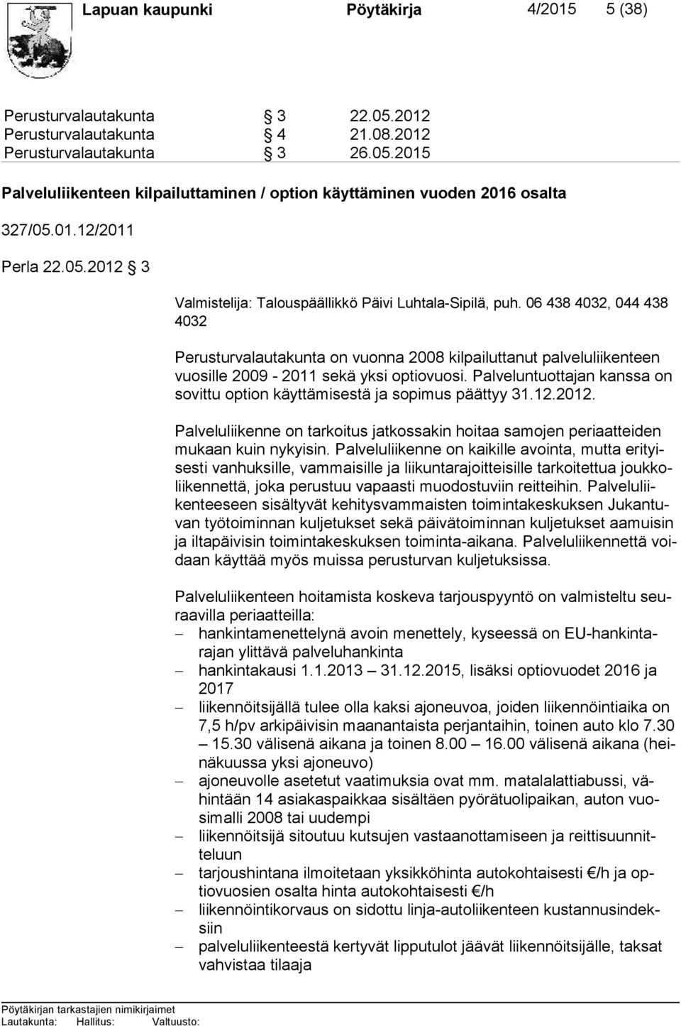 06 438 4032, 044 438 4032 Perusturvalautakunta on vuonna 2008 kilpailuttanut palveluliiken teen vuo sil le 2009-2011 sekä yksi optiovuosi.