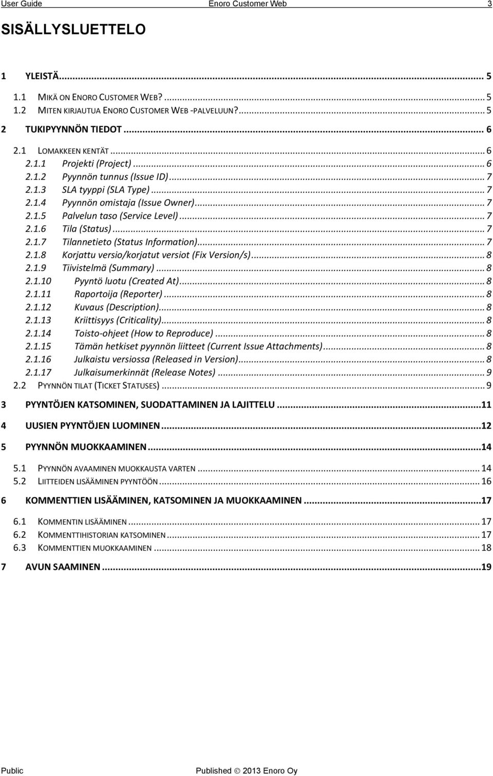 .. 7 2.1.6 Tila (Status)... 7 2.1.7 Tilannetieto (Status Information)... 7 2.1.8 Korjattu versio/korjatut versiot (Fix Version/s)... 8 2.1.9 Tiivistelmä (Summary)... 8 2.1.10 Pyyntö luotu (Created At).