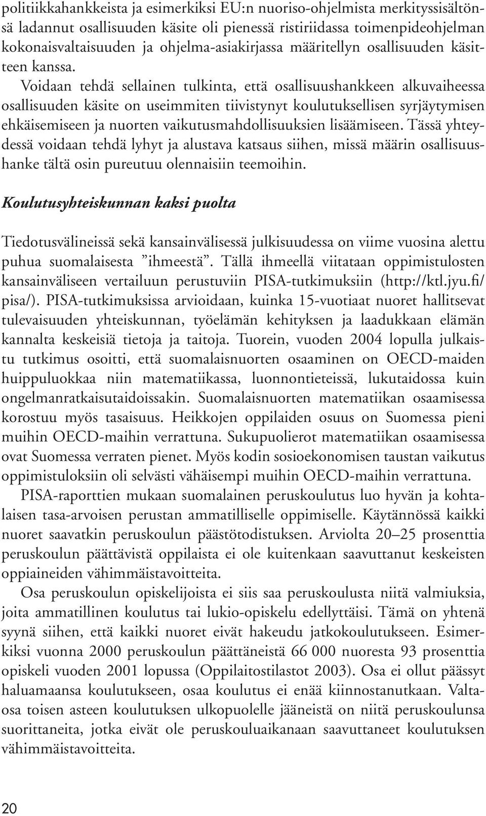 Voidaan tehdä sellainen tulkinta, että osallisuushankkeen alkuvaiheessa osallisuuden käsite on useimmiten tiivistynyt koulutuksellisen syrjäytymisen ehkäisemiseen ja nuorten vaikutusmahdollisuuksien