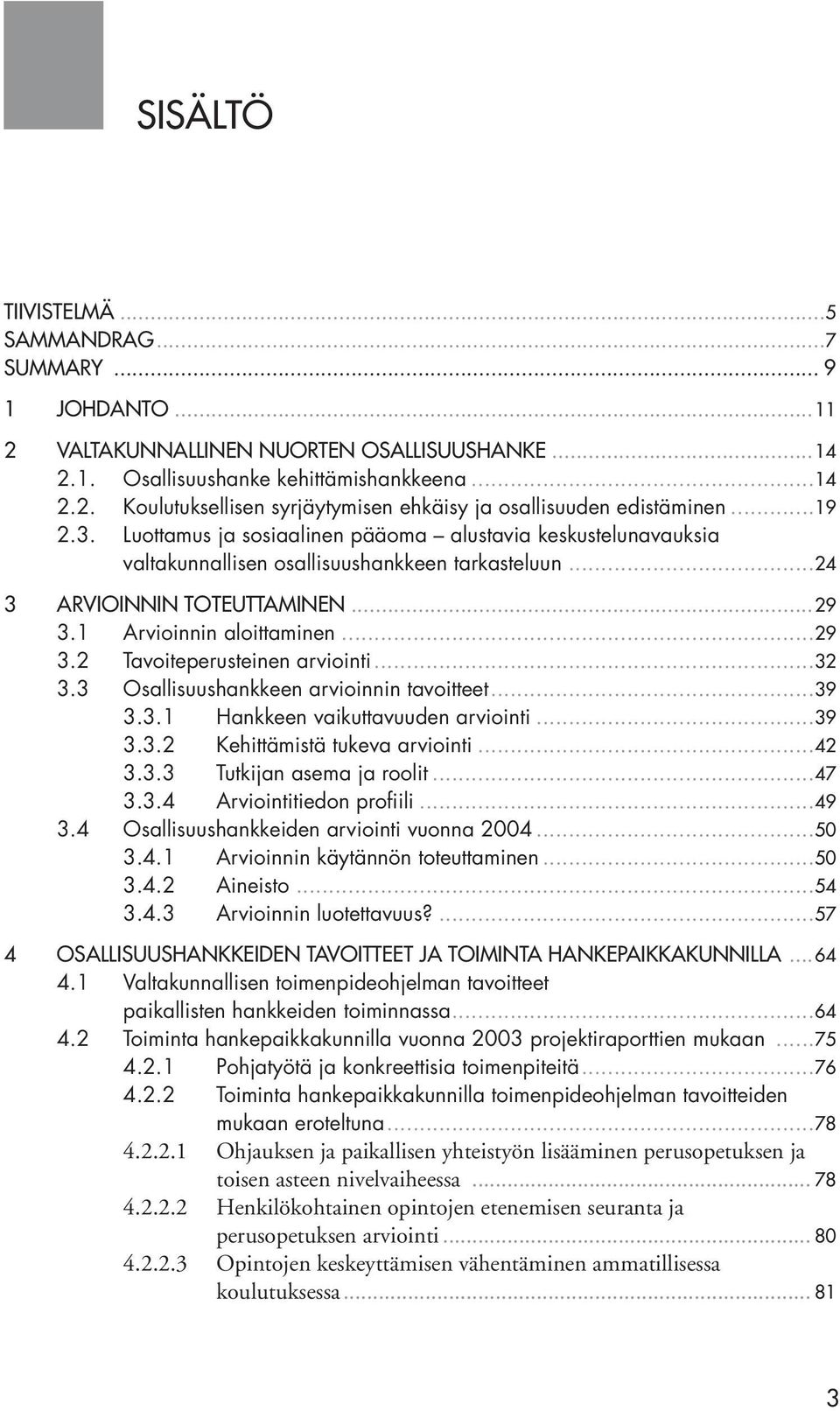 ..32 3.3 Osallisuushankkeen arvioinnin tavoitteet...39 3.3.1 Hankkeen vaikuttavuuden arviointi...39 3.3.2 Kehittämistä tukeva arviointi...42 3.3.3 Tutkijan asema ja roolit...47 3.3.4 Arviointitiedon profiili.