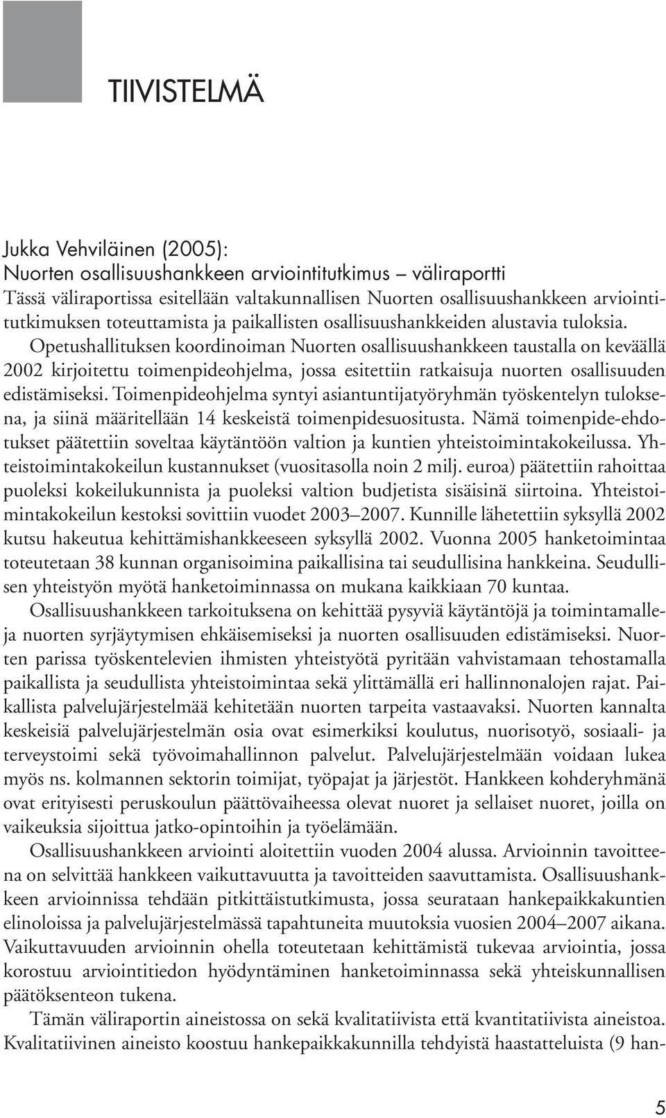 Opetushallituksen koordinoiman Nuorten osallisuushankkeen taustalla on keväällä 2002 kirjoitettu toimenpideohjelma, jossa esitettiin ratkaisuja nuorten osallisuuden edistämiseksi.