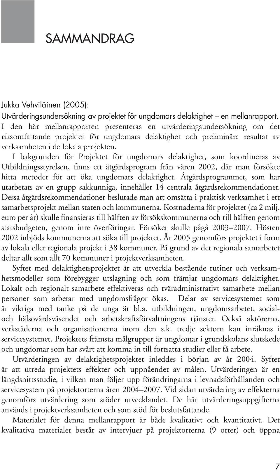 I bakgrunden för Projektet för ungdomars delaktighet, som koordineras av Utbildningsstyrelsen, finns ett åtgärdsprogram från våren 2002, där man försökte hitta metoder för att öka ungdomars