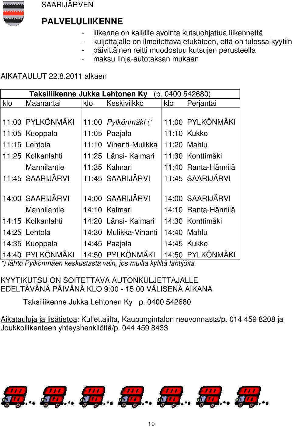 0400 542680) klo Maanantai klo Keskiviikko klo Perjantai 11:00 PYLKÖNMÄKI 11:00 Pylkönmäki (* 11:00 PYLKÖNMÄKI 11:05 Kuoppala 11:05 Paajala 11:10 Kukko 11:15 Lehtola 11:10 Vihanti-Mulikka 11:20 Mahlu