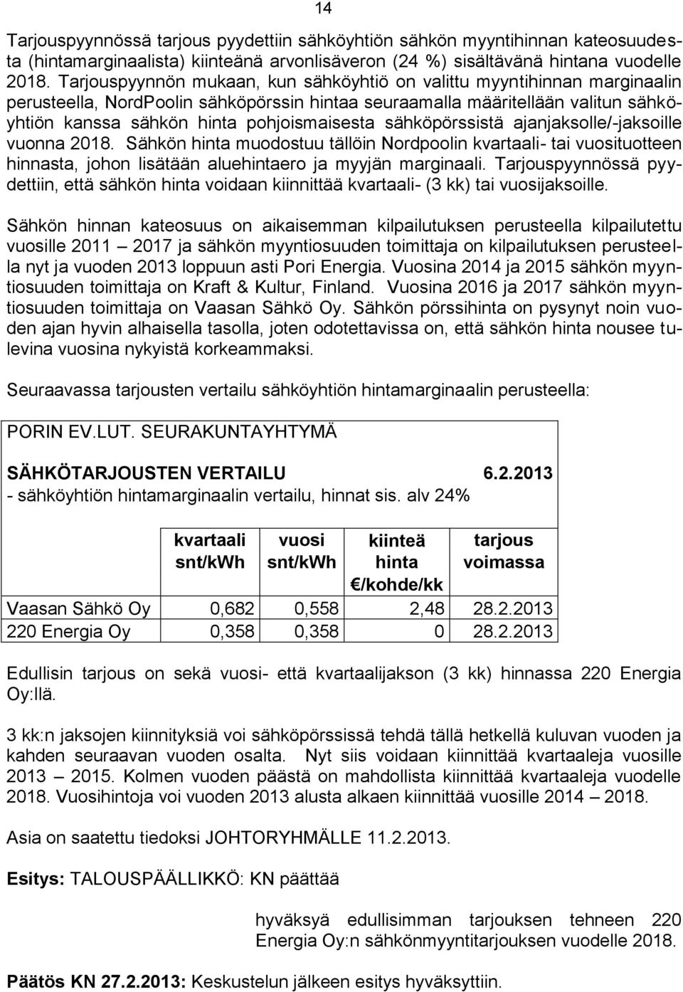 sähköpörssistä ajanjaksolle/-jaksoille vuonna 2018. Sähkön hinta muodostuu tällöin Nordpoolin kvartaali- tai vuosituotteen hinnasta, johon lisätään aluehintaero ja myyjän marginaali.