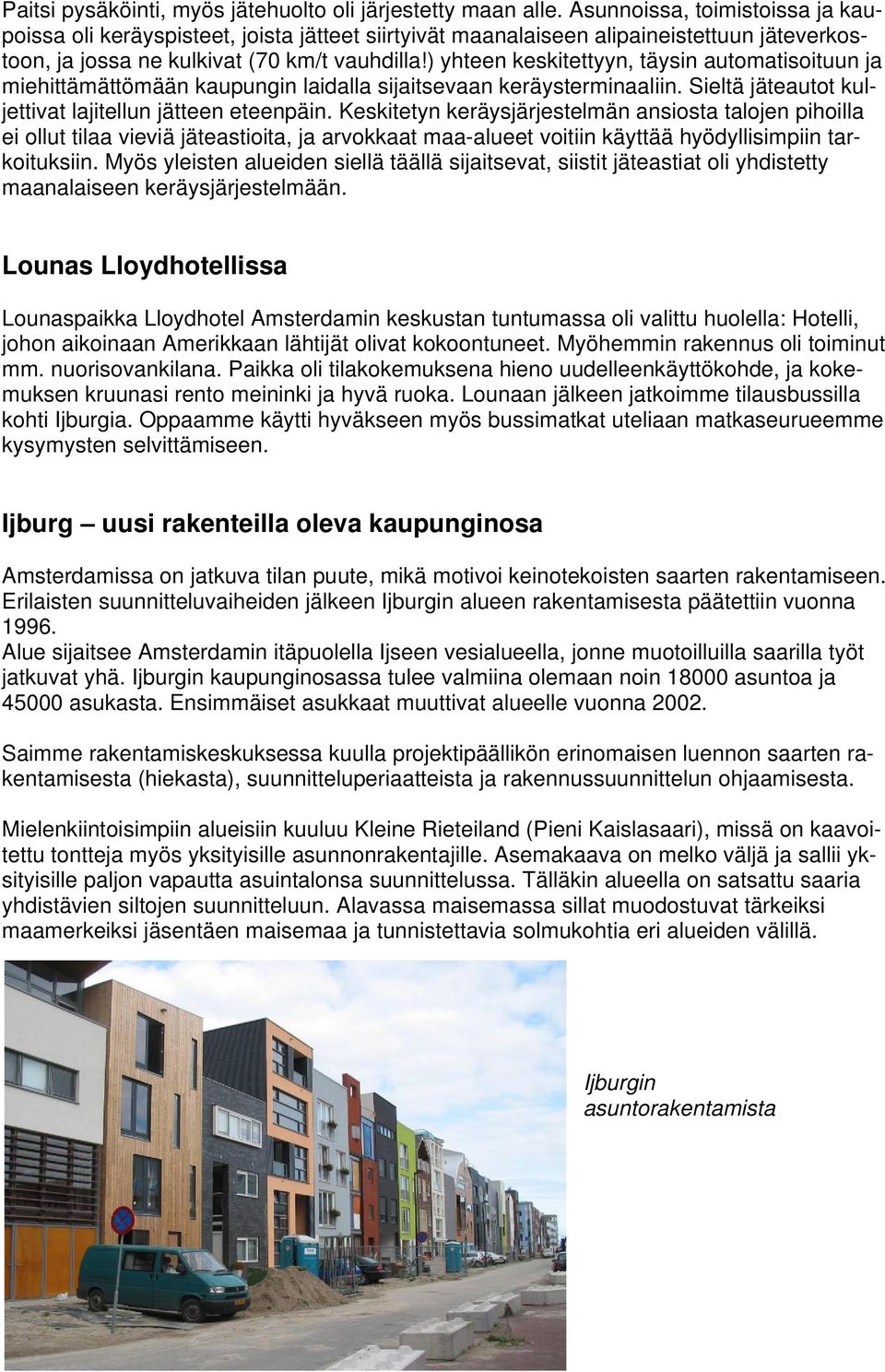 ) yhteen keskitettyyn, täysin automatisoituun ja miehittämättömään kaupungin laidalla sijaitsevaan keräysterminaaliin. Sieltä jäteautot kuljettivat lajitellun jätteen eteenpäin.