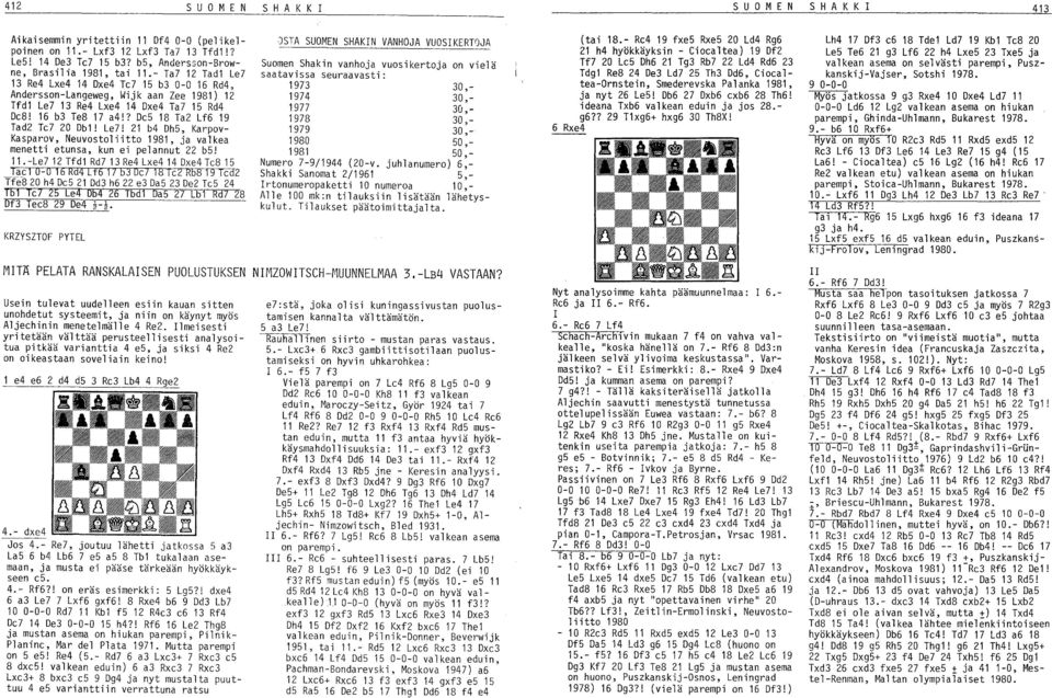 16 b3 Te8 1/ a4!? De5 18 Ta2 Lf6 19 Tad2 Te/ 20 Dbl! Le/! 21 b4 Dh5, Karpov Kasparov, Neuvostoliitto 1981, ja valkea menetti etunsa, kun ei pelannut 22 b5! 11.