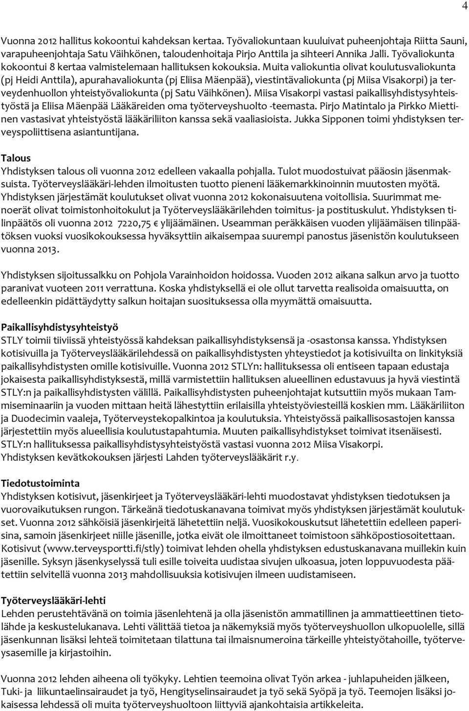 Muita valiokuntia olivat koulutusvaliokunta (pj Heidi Anttila), apurahavaliokunta (pj Eliisa Mäenpää), viestintävaliokunta (pj Miisa Visakorpi) ja terveydenhuollon yhteistyövaliokunta (pj Satu