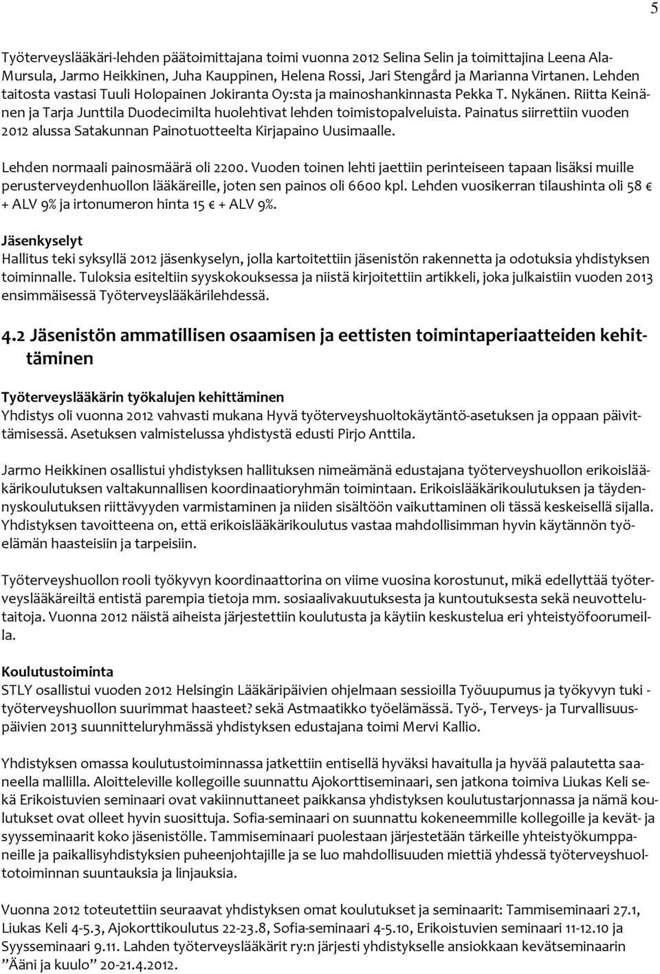 Painatus siirrettiin vuoden 2012 alussa Satakunnan Painotuotteelta Kirjapaino Uusimaalle. Lehden normaali painosmäärä oli 2200.